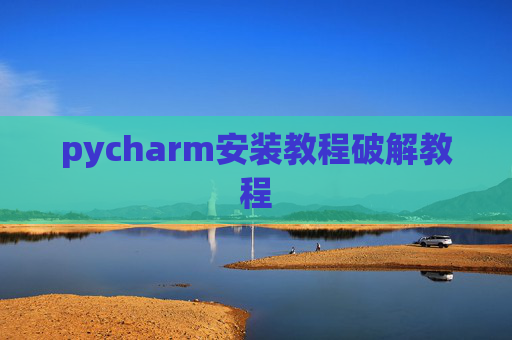 pycharm安装教程破解教程 pycharm安装教程破解教程
